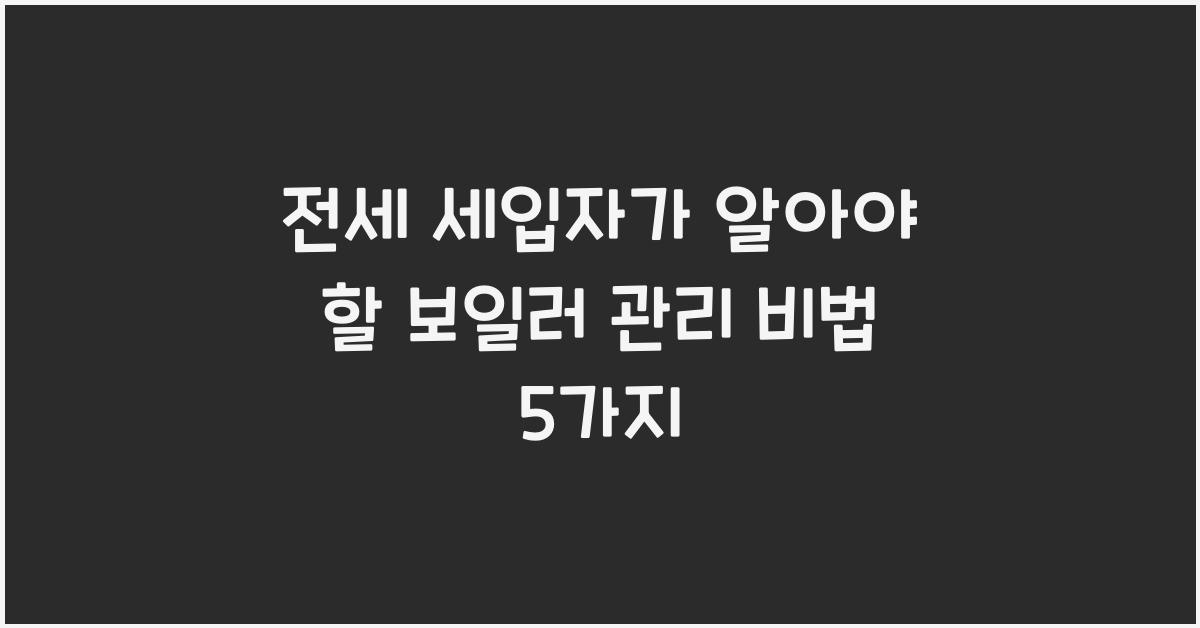 전세 세입자가 알아야 할 보일러 관리 비법