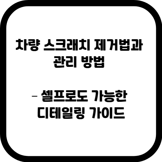 차량 스크래치 제거법과 관리 방법 &ndash; 셀프로도 가능한 디테일링 가이드
