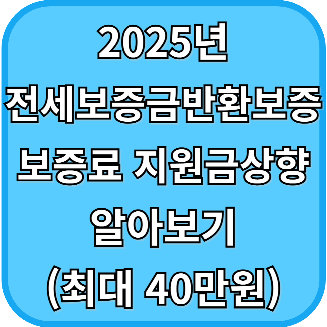 2025년 전세보증금반환보증 보증료 지원금 상향 알아보기
(최대 40만원)