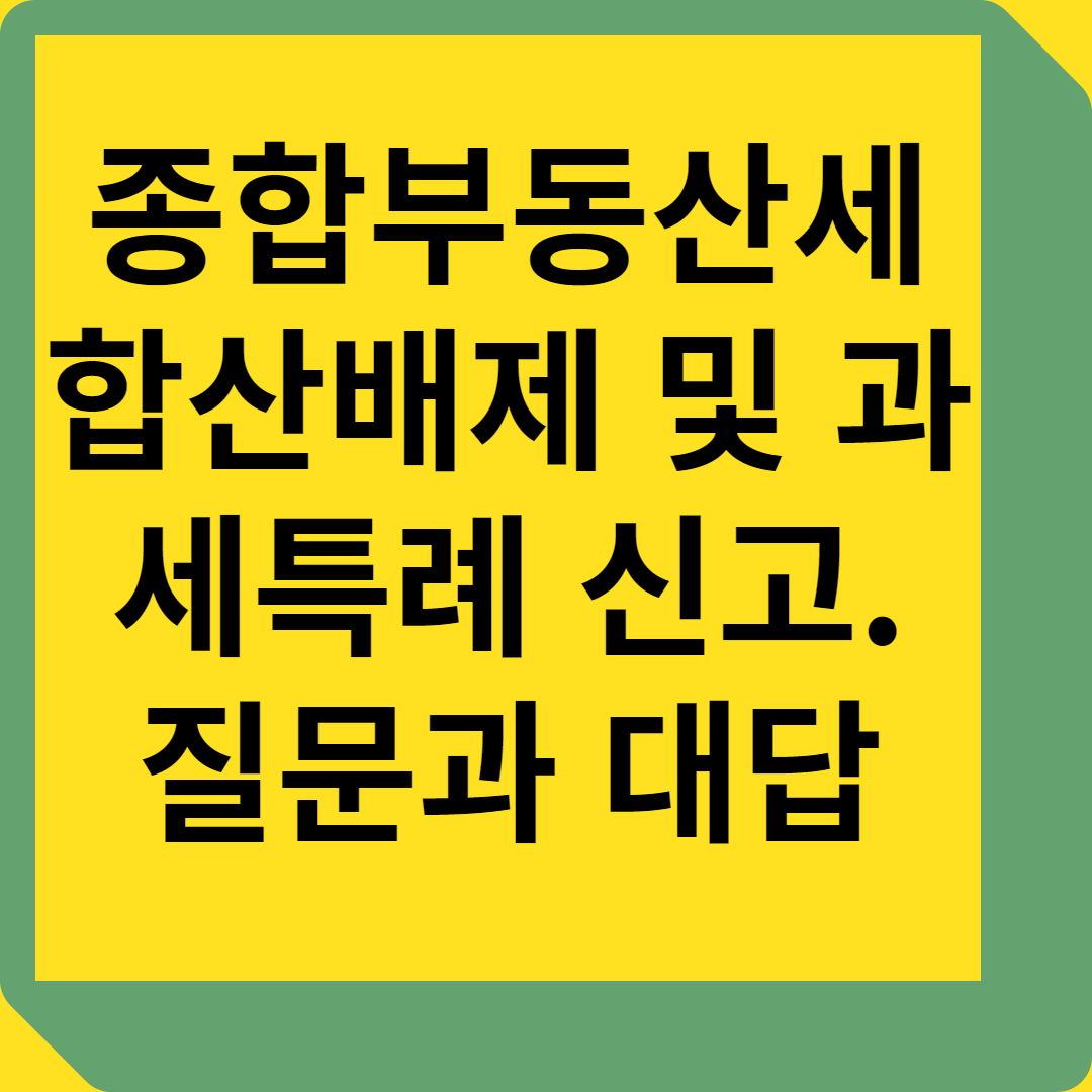 종합부동산세 합산배제 및 과세특례 신고에 관한 질문과 대답