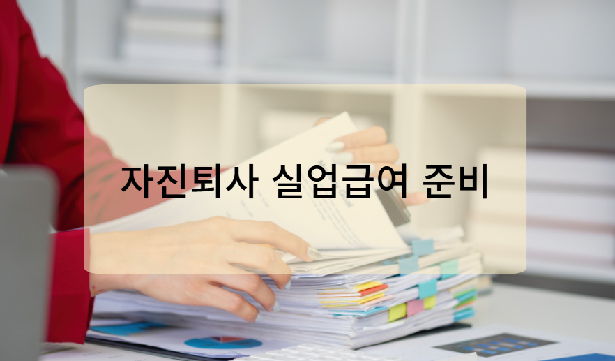 자진퇴사 실업급여 신청 준비 사항