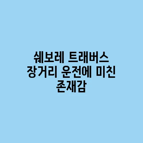 쉐보레 트래버스 장거리 운전에 미친 존재감