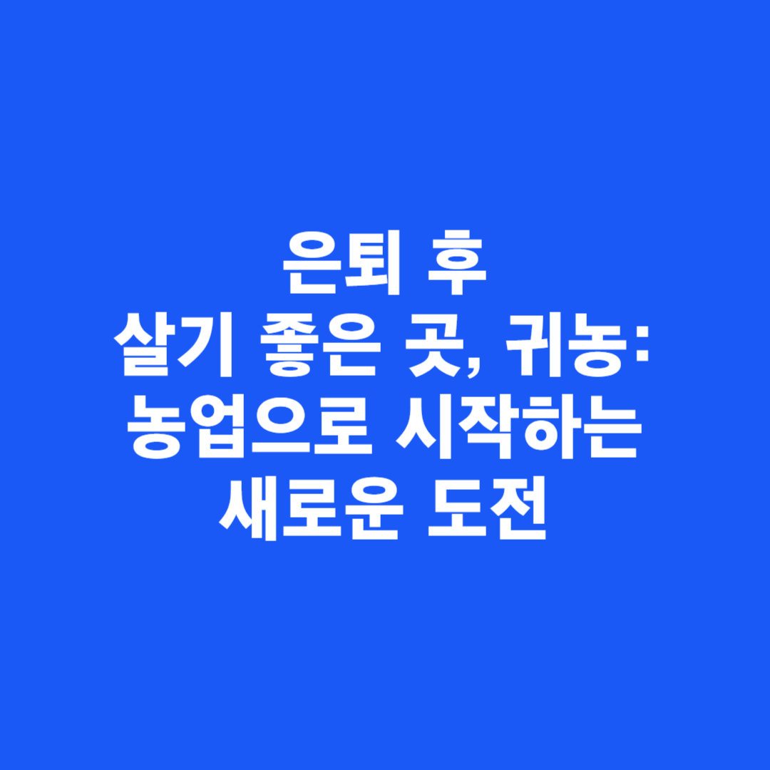 은퇴 후 살기 좋은 곳, 귀농: 농업으로 시작하는 새로운 도전