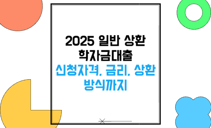 2025 일반 상환 학자금대출 신청자격, 금리, 상환방식까지