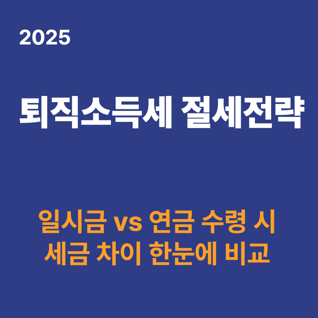 2025 퇴직소득세 절세전략 - 일시금 vs 연금 수령 시 세금 차이
