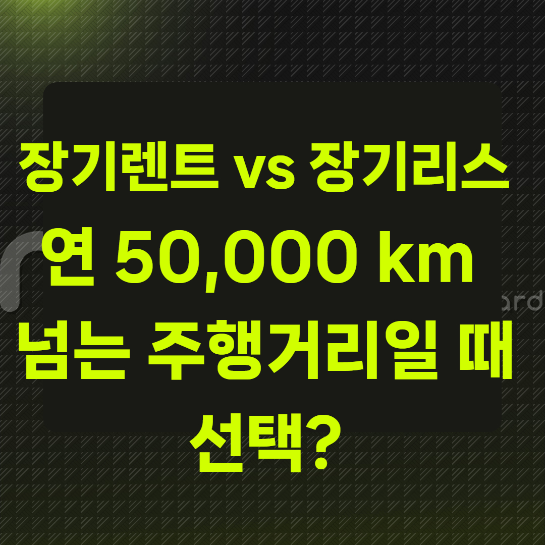 장기렌트 vs 장기리스, 연 50,000 km 넘는 주행거리일 때 선택?