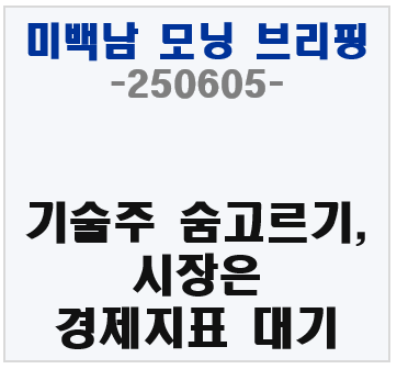 《미백남》 모닝 브리핑 250605 &ndash; 기술주 숨고르기, 시장은 경제지표 대기