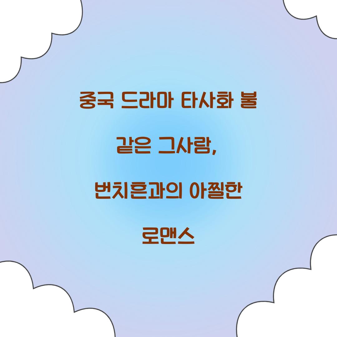 중국 드라마 타사화 불 같은 그사람