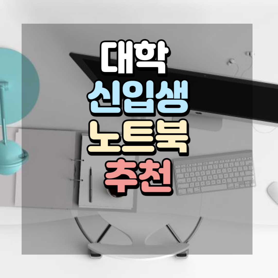 대학 신입생과 노트북 추천(대학 입학선물)