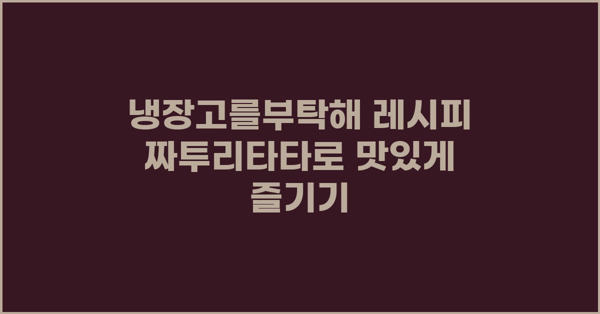 냉장고를부탁해 레시피 짜투리타타