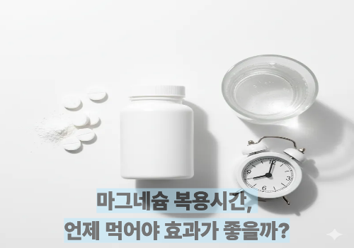 마그네슘 복용시간, 언제 먹어야 효과가 좋을까?