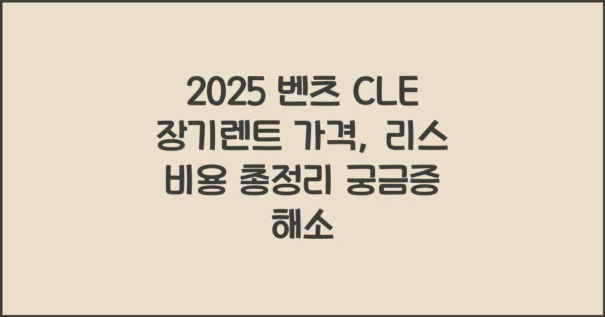 2025 벤츠 CLE 장기렌트 가격, 리스 비용 총정리