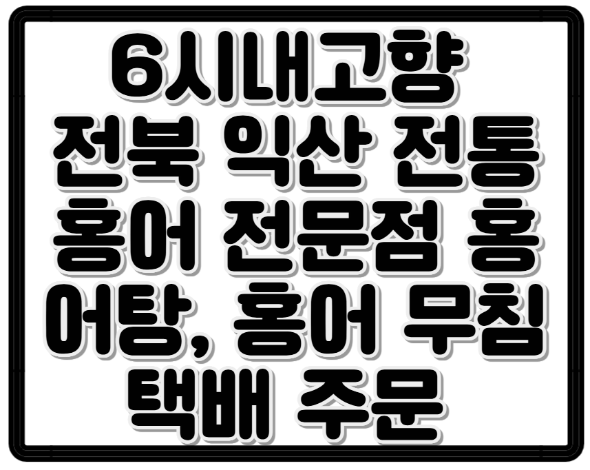 6시내고향 전북 익산 전통 홍어 전문점 홍어탕, 홍어 무침 택배 주문 가이드