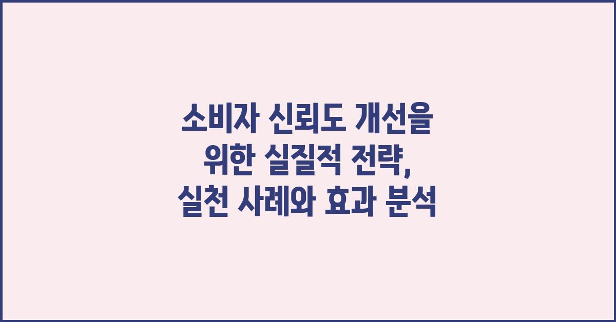 소비자 신뢰도 개선을 위한 실질적 전략