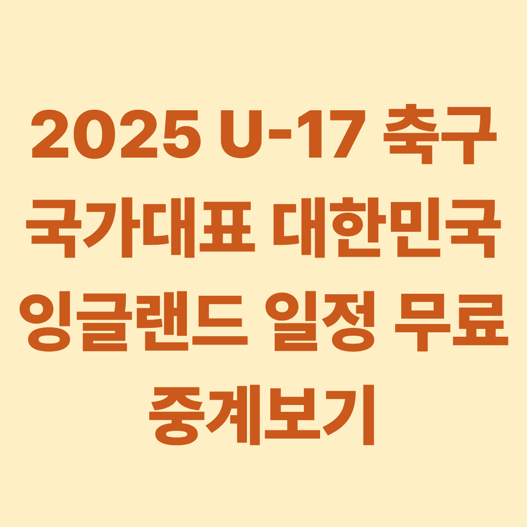 2025 U-17 축구 국가대표 대한민국 잉글랜드 일정 무료 중계보기