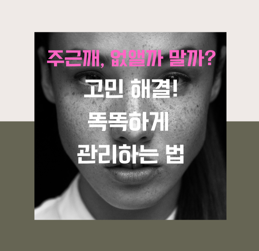 주근깨, 없앨까 말까? 고민 해결! 똑똑하게 관리하는 법