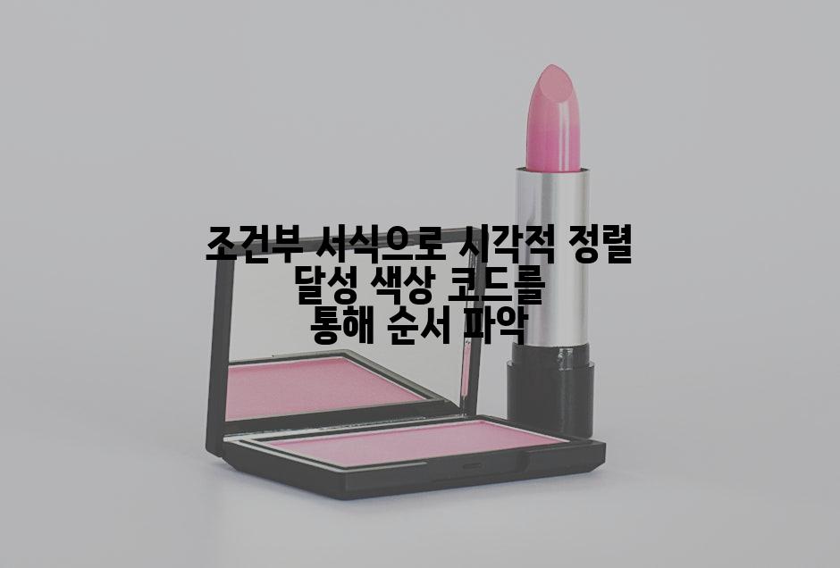 조건부 서식으로 시각적 정렬 달성 색상 코드를 통해 순서 파악