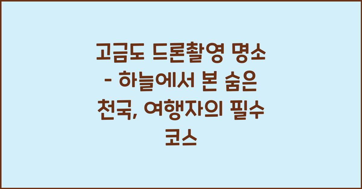 고금도 드론촬영 명소 – 하늘에서 본 아름다운 섬