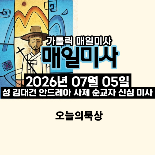 2026년 7월 5일 매일미사 성 김대건 안드레아 사제 신심 미사 오늘의 묵상