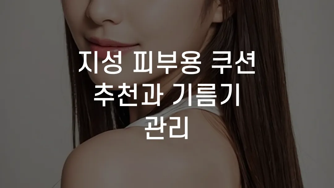 지성 피부용 쿠션 추천과 기름기 관리