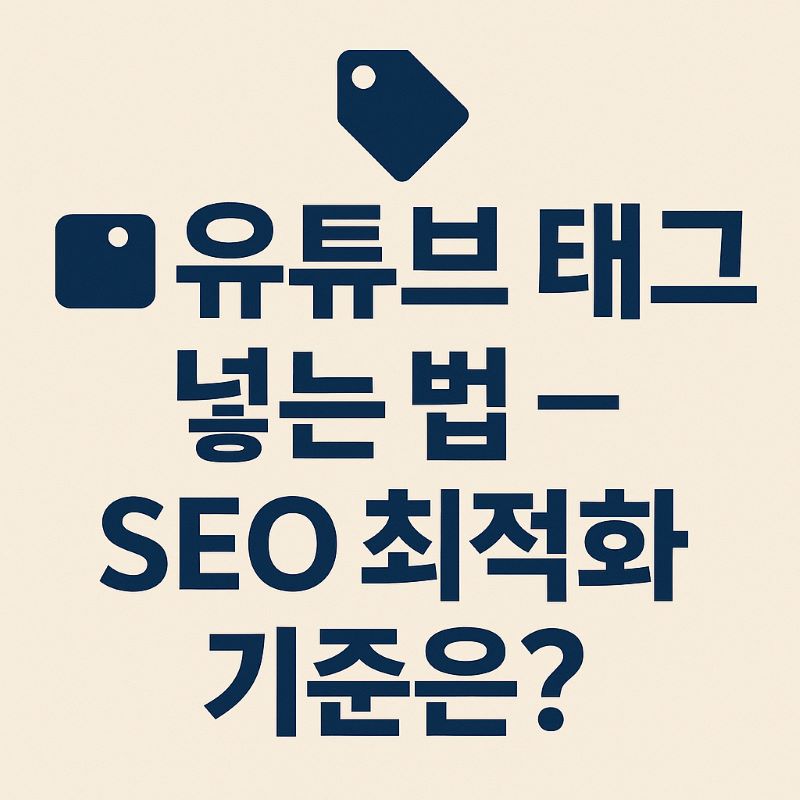 유튜브 태그 넣는 법 – SEO 최적화 기준은?
