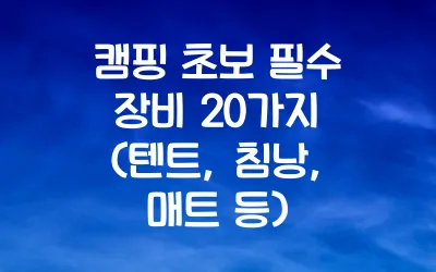 캠핑 초보 필수 장비 20가지 (텐트, 침낭, 매트 등)