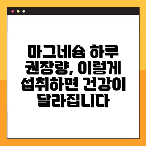 마그네슘 하루 권장량, 이렇게 섭취하면 건강이 달라집니다