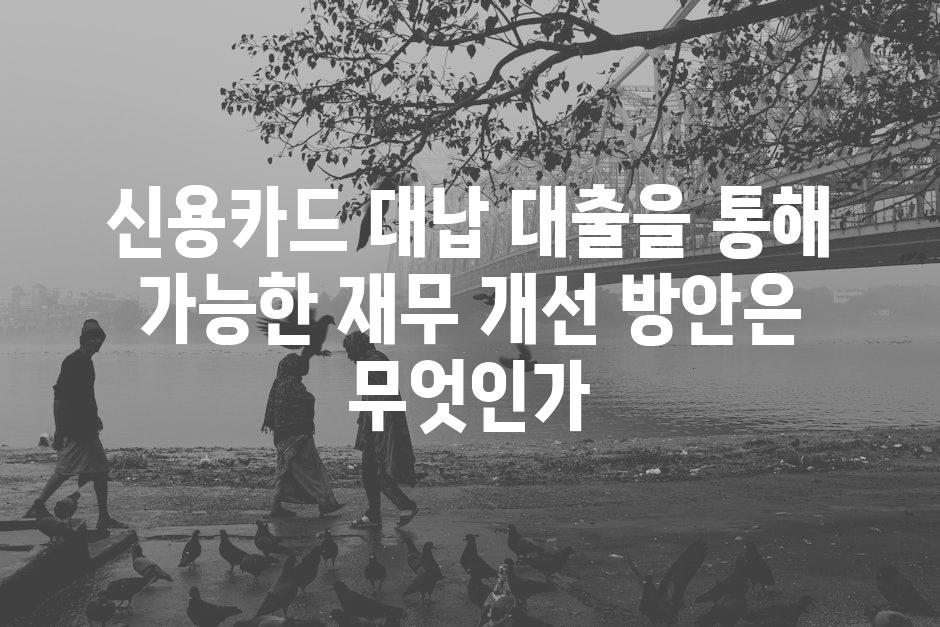 신용카드 대납 대출을 통해 가능한 재무 개선 방안은 무엇인가