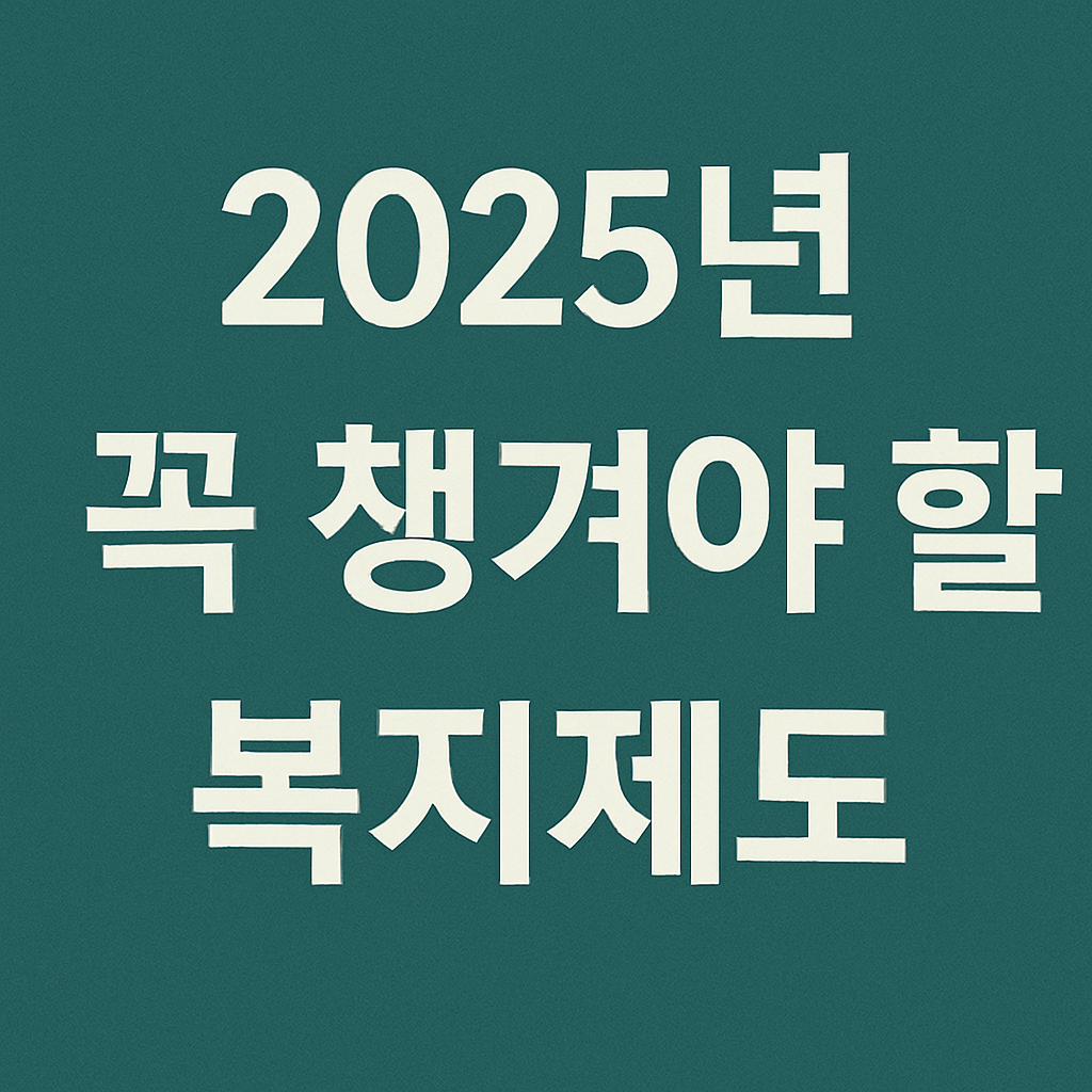2025년 꼭 챙겨야 할 복지제도