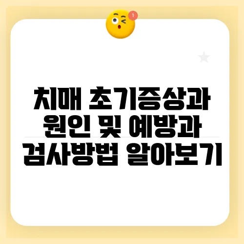 치매 초기증상과 원인 및 예방과 검사방법 알아보기