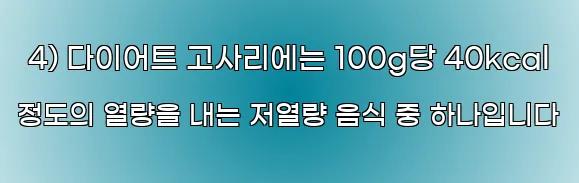  4) 다이어트 고사리에는 100g당 40kcal 정도의 열량을 내는 저열량 음식 중 하나입니다