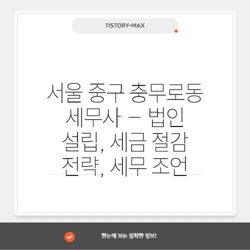 서울 중구 충무로동 세무사 – 법인 설립, 세금 절감 전략, 세무 조언