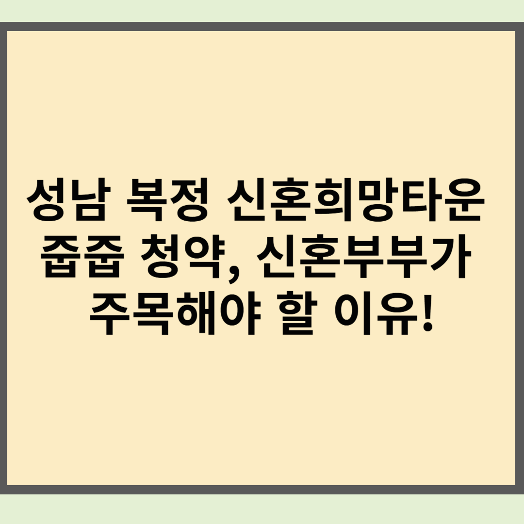 성남 복정 신혼희망타운 줍줍 청약, 신혼부부가 주목해야 할 이유!
