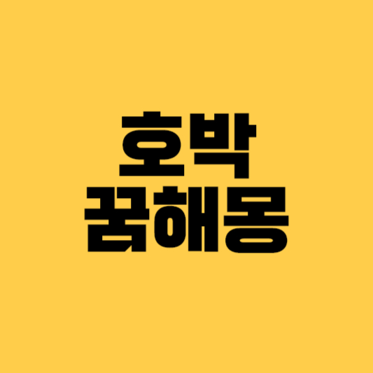 호박꿈 호박꿈해몽 초록호박꿈 큰호박꿈 황금호박꿈 늙은호박꿈 호박태몽