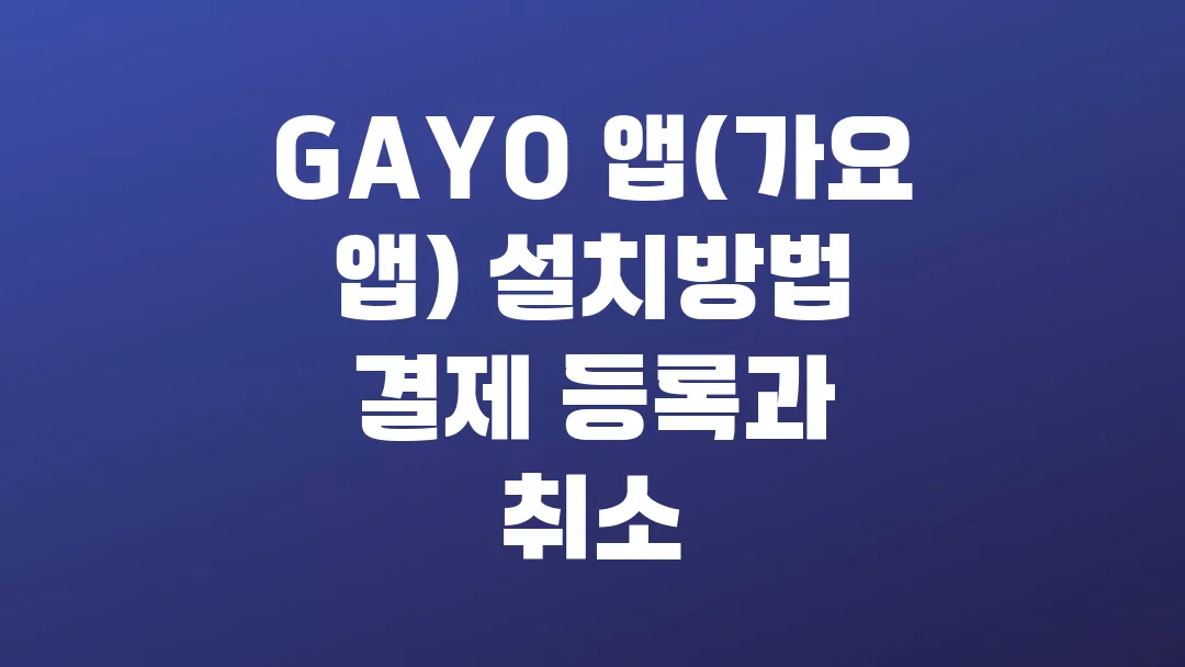 GAYO 앱(가요 앱) 설치방법, 결제 등록 및 취소 절차는?
