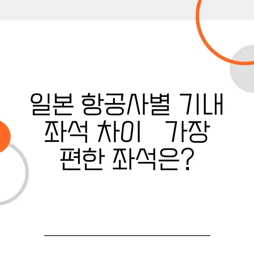 일본 항공사별 기내 좌석 차이 – 가장 편한 좌석은?