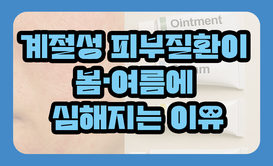 계절성 피부질환이 봄&middot;여름에 심해지는 이유