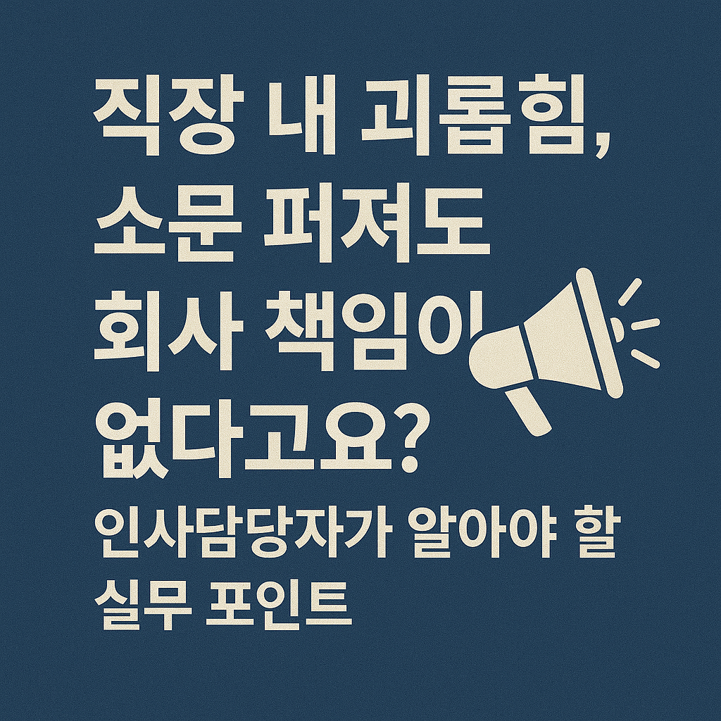 직장 내 괴롭힘, 소문 퍼져도 회사 책임이 없다고요? 인사담당자가 알아야 할 실무 포인트