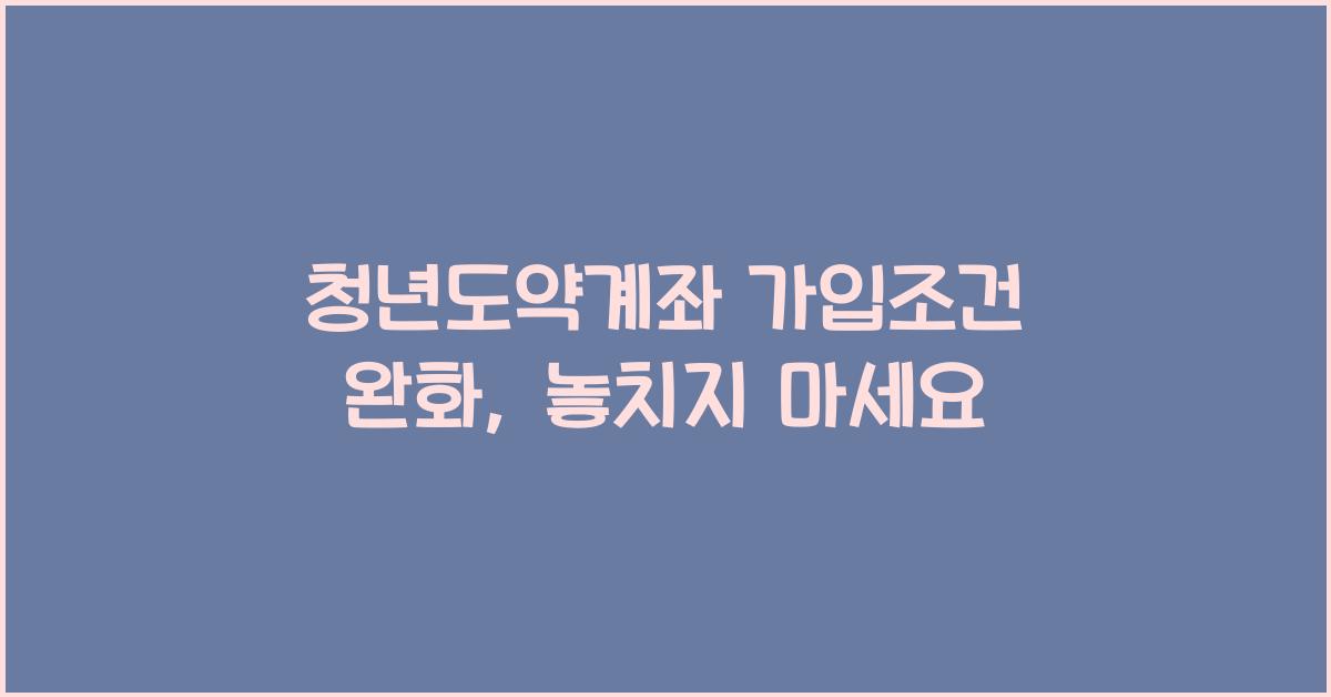 청년도약계좌 가입조건 완화