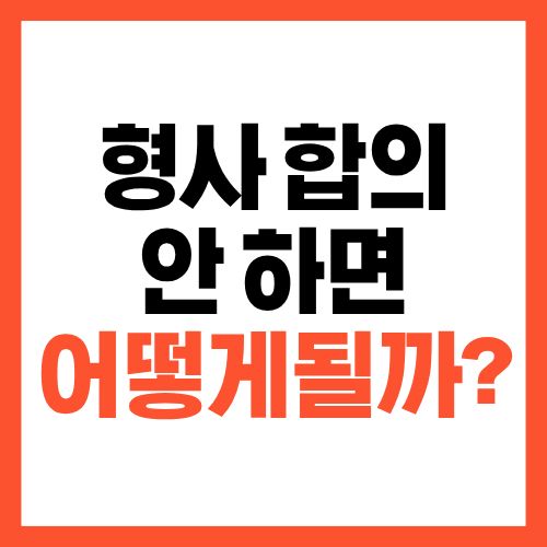 형사 합의 안 하면 어떻게 될까 실제 불리해지는 경우