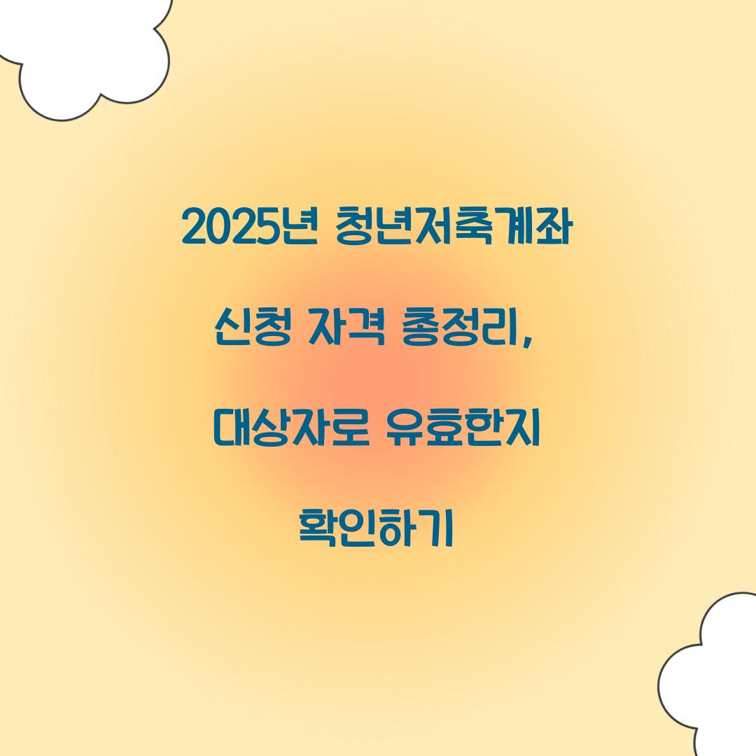 2025년 청년저축계좌 신청 자격 총정리: 나는 대상자일까?