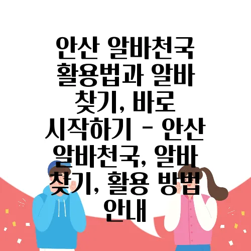 안산 알바천국 활용법과 알바 찾기, 바로 시작하기 - 안산 알바천국, 알바 찾기, 활용 방법 안내