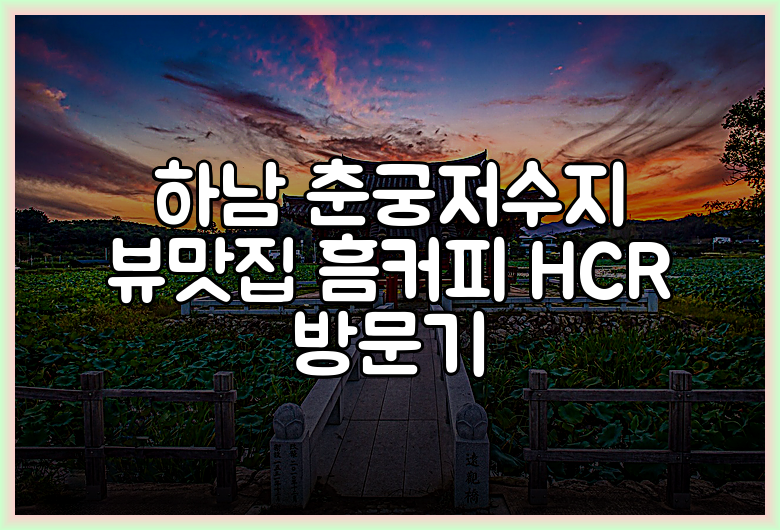하남 춘궁저수지 뷰맛집 흠커피 HCR 방문기