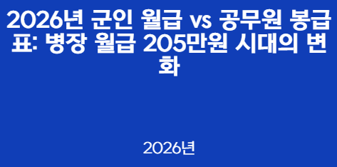 2026년 군인 월급 vs 공무원 봉급표: 병장 월급 205만원 시대의 변화