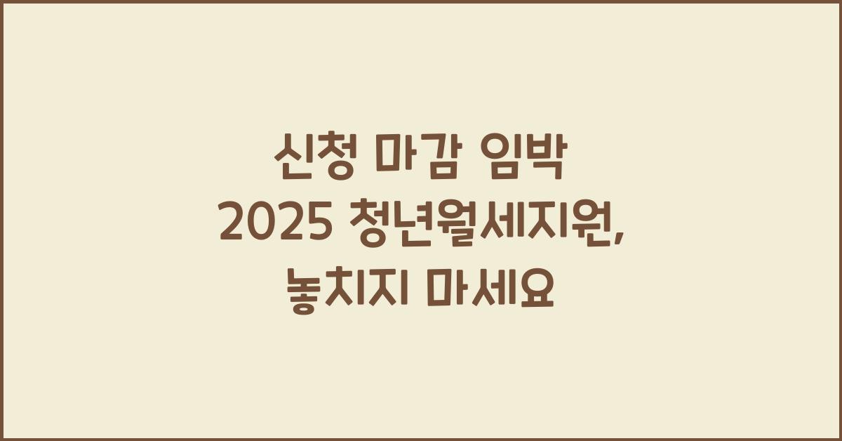 신청 마감 임박 2025 청년월세지원