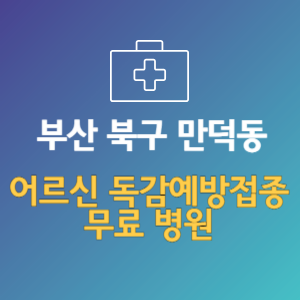 부산 북구 만덕동 노인 독감예방접종 무료 병원 (인플루엔자 무료 접종 대상 날짜)