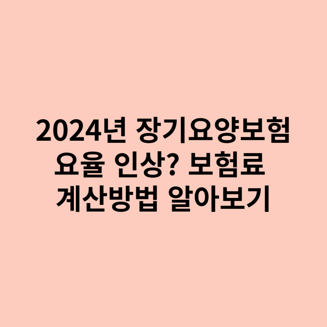 2024년 장기요양보험 요율 인상? 보험료 계산방법 알아보기