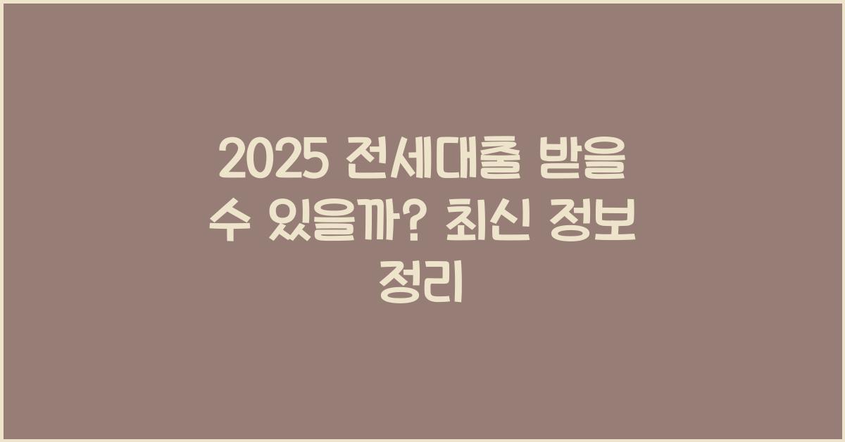 2025 전세대출 받을 수 있을까