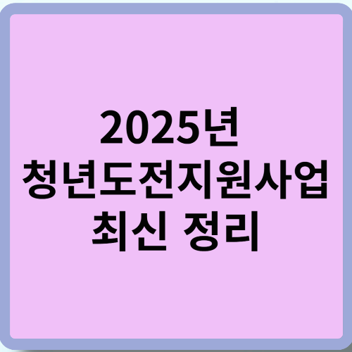 2025년 청년도전지원사업 최신 정리