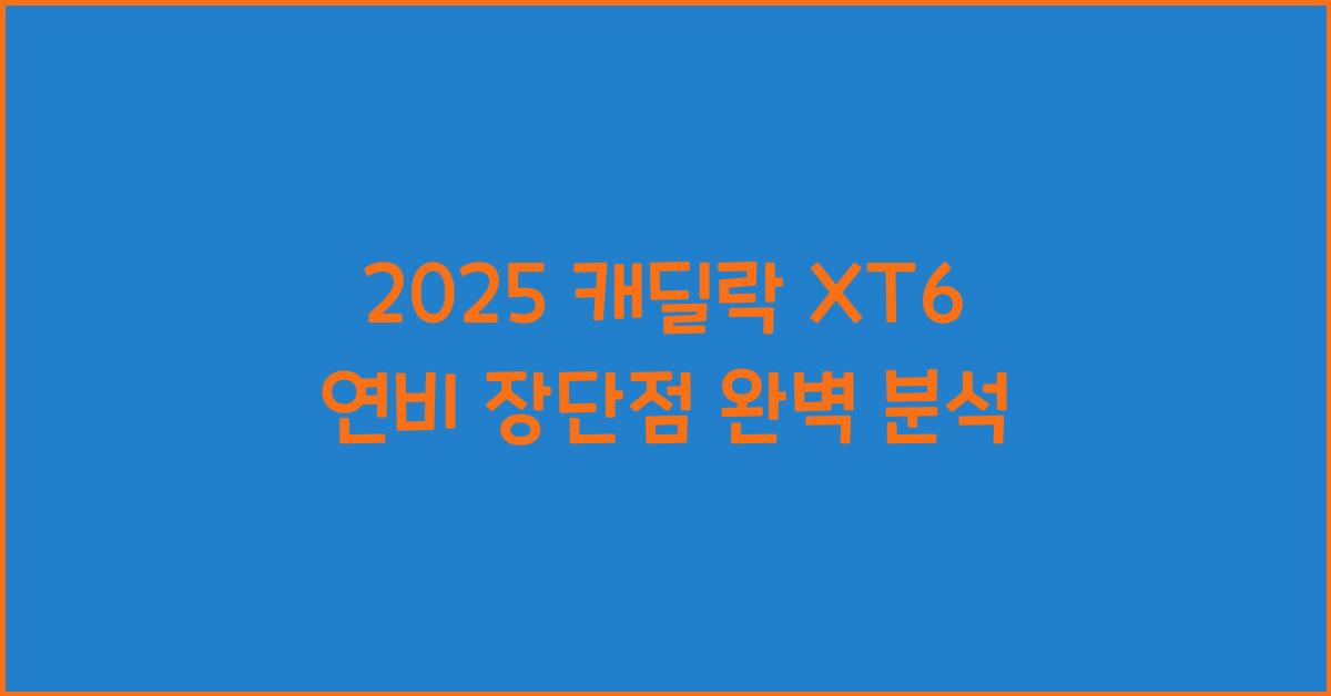 2025 캐딜락 XT6 연비 장단점